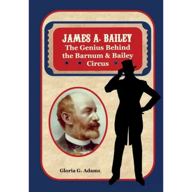 James A. Bailey: The Genius Behind the Barnum & Bailey Circus