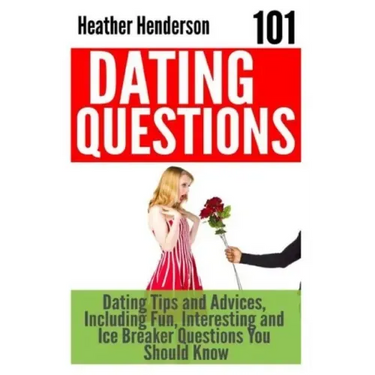 101 Dating Questions: Dating Tips and Advices, Including Fun, Interesting and Ice Breaker Questions You Should Know
