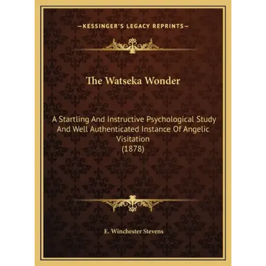 The Watseka Wonder: A Startling And Instructive Psychological Study And Well Authenticated Instance Of Angelic Visitation (1878)