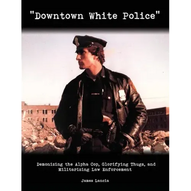 "Downtown White Police": Demonizing the Alpha Cop, Glorifying Thugs, and Militarizing Law Enforcement