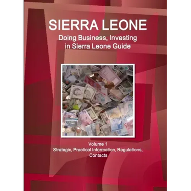 Sierra Leone: Doing Business, Investing in Sierra Leone Guide Volume 1 Strategic, Practical Information, Regulations, Contacts