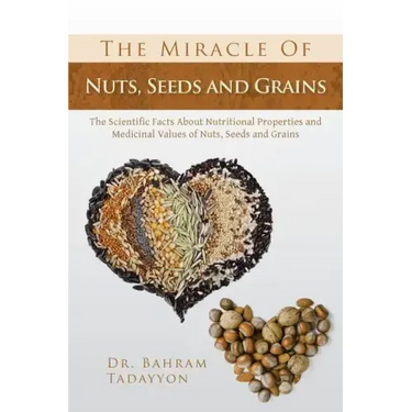 The Miracle of Nuts, Seeds and Grains: The Scientific Facts about Nutritional Properties and Medicinal Values of Nuts, Seeds and Grains