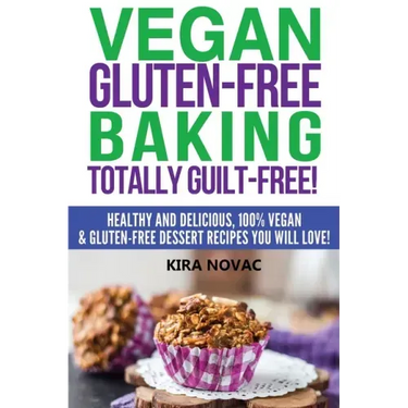 Vegan Gluten-Free Baking: Totally Guilt-Free!: Healthy and Delicious, 100% Vegan and Gluten-Free Dessert Recipes You Will Love