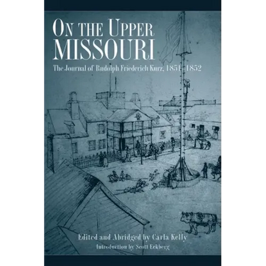 On the Upper Missouri: The Journal of Rudolph Friederich Kurz, 1851-1852