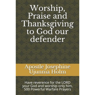 Worship, Praise and Thanksgiving to God our defender: Have reverence for the LORD your God and worship only him, 500 Powerful Warfare Prayers
