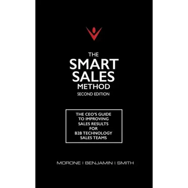The Smart Sales Method: The CEO's Guide To Improving Sales Results For B2B Technology Sales Teams