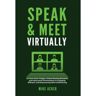 Speak & Meet Virtually: Go from Zoom Fatigue, Online Meeting Boredom, and Impersonal Presentations to Engaging, Efficient, and Empowering Web
