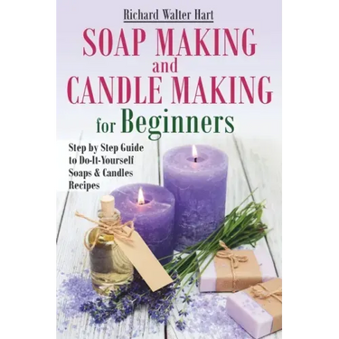 Soap Making and Candle Making for Beginners: Step by Step Guide to Do-It-Yourself Soaps and Candles Recipes