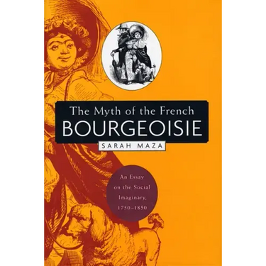 The Myth of the French Bourgeoisie: An Essay on the Social Imaginary, 1750-1850