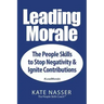 Leading Morale: The People Skills to Stop Negativity & Ignite Contributions