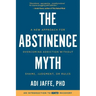 The Abstinence Myth: A New Approach For Overcoming Addiction Without Shame, Judgment, Or Rules