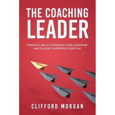 The Coaching Leader: Essential Skills to Enhance Your Leadership and Develop Your People Every Day