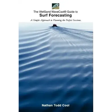Wetsand Wavecast (R) Guide to Surf Forecasting: A Simple Approach to Planning the Perfect Sessions.