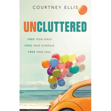 Uncluttered: Free Your Space, Free Your Schedule, Free Your Soul