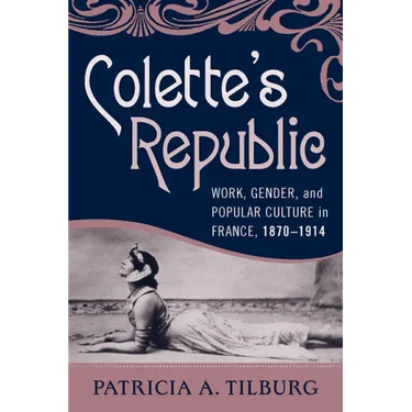 Colette's Republic: Work, Gender, and Popular Culture in France, 1870-1914