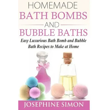 Homemade Bath Bombs and Bubble Baths: Easy Luxurious Bath Bomb and Bubble Bath Recipes to Make at Home
