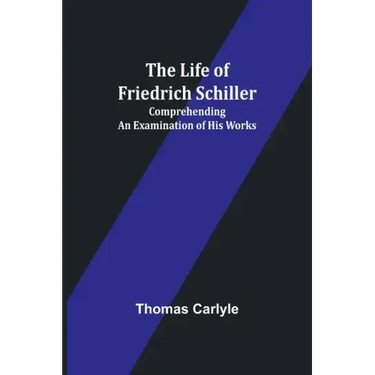 The Life of Friedrich Schiller: Comprehending an Examination of His Works