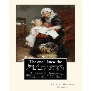 The one I knew the best of all; a memory of the mind of a child.: By: Frances Hodgson Burnett, illustrated By: Reginald B(Bathurst) Birch (May 2, 1856