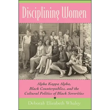 Disciplining Women: Alpha Kappa Alpha, Black Counterpublics, and the Cultural Politics of Black Sororities