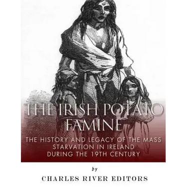 The Irish Potato Famine: The History and Legacy of the Mass Starvation in Ireland During the 19th Century