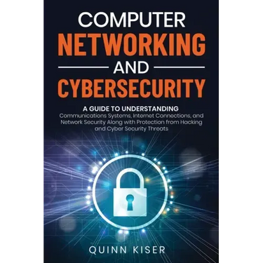 Computer Networking and Cybersecurity: A Guide to Understanding Communications Systems, Internet Connections, and Network Security Along with Protecti