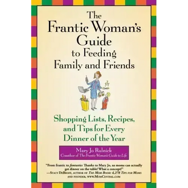 The Frantic Woman's Guide to Feeding Family and Friends: Shopping Lists, Recipes, and Tips for Every Dinner of the Year
