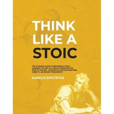 Think Like a Stoic: The Ultimate Guide to Becoming a Stoic, Learning the Art of Living & Overcome the Fear of Failure - Stoicism 101 the P