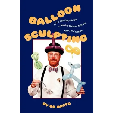 Balloon Sculpting: A Fun and Easy Guide to Making Balloon Animals, Toys, and Games