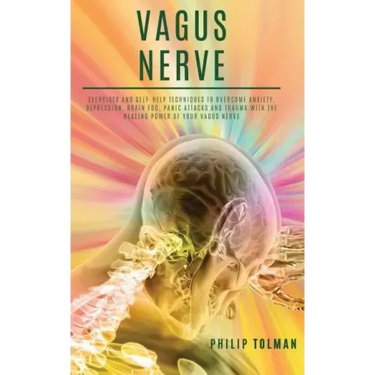 Vagus Nerve: Exercises and Self-Help Techniques to Overcome Anxiety, Depression, Brain Fog, Panic Attacks and Trauma with the Heali