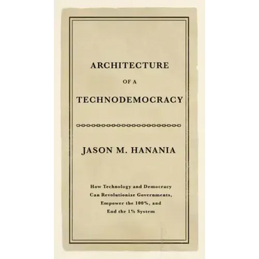 Architecture of a Technodemocracy: How Technology and Democracy Can Revolutionize Governments, Empower the 100%, and End the 1% System
