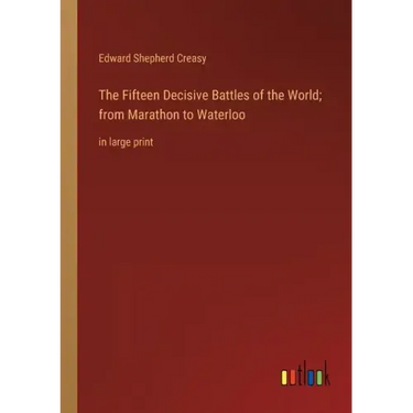 The Fifteen Decisive Battles of the World; from Marathon to Waterloo: in large print