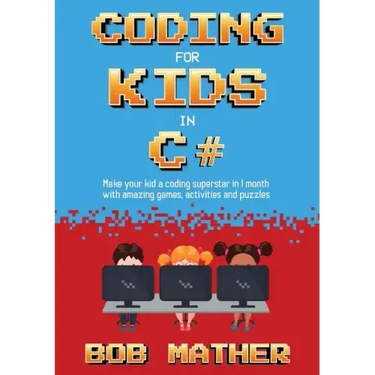 Coding for Kids in C#: Made Your Kid a Coding Superstar in 1 Month with Coding Games, Activities and Puzzles (Coding for Absolute Beginners)