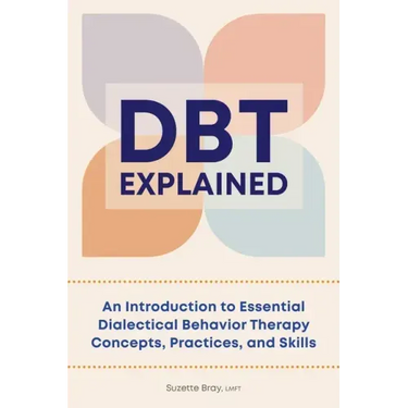 Dbt Explained: An Introduction to Essential Dialectical Behavior Therapy Concepts, Practices, and Skills