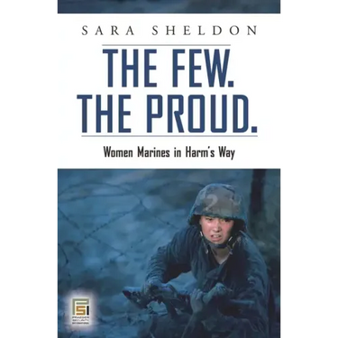 The Few. The Proud.: Women Marines in Harm's Way