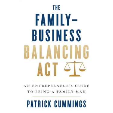 The Family-Business Balancing Act: An Entrepreneur's Guide to Being a Family Man