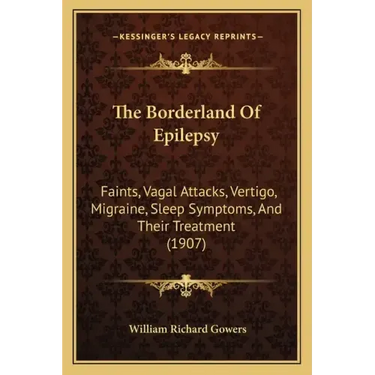 The Borderland Of Epilepsy: Faints, Vagal Attacks, Vertigo, Migraine, Sleep Symptoms, And Their Treatment (1907)