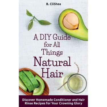 A DIY Guide for All Things Natural Hair: DIscover Homemade Conditioner and Hair Rinse Recipes for Your Crowning Glory