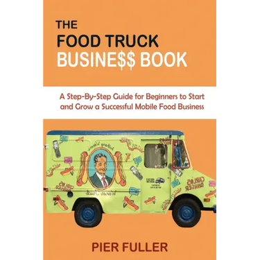 The Food Truck Business Book: A Step-By-Step Guide for Beginners to Start and Grow a Successful Mobile Food Business