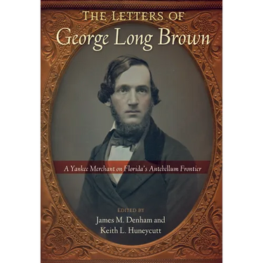 The Letters of George Long Brown: A Yankee Merchant on Florida's Antebellum Frontier