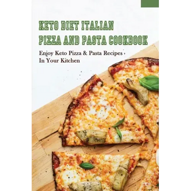 Keto Diet Italian Pizza & Pasta Cookbook: Enjoy Keto Pizza & Pasta Recipes In Your Kitchen: Keto Diet Pizza & Pasta Cookbook For Beginners