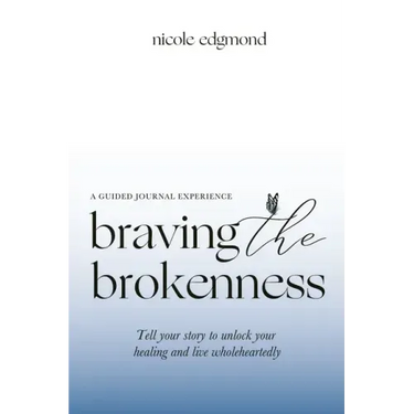 Braving the Brokenness-Guided Journal Experience: Tell your story to unlock your healing and live wholeheartedly
