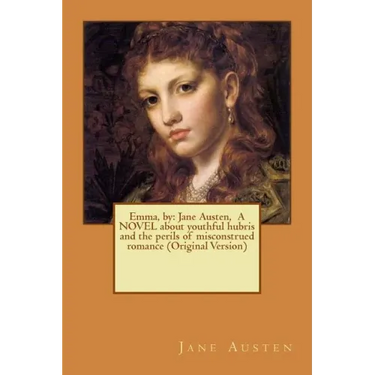 Emma, by: Jane Austen, A NOVEL about youthful hubris and the perils of misconstrued romance (Original Version)