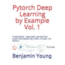 Pytorch Deep Learning by Example Vol. 1: Fundamentals - Grasp deep Learning from scratch like AlphaGo Zero within 40 days (3rd Edition)