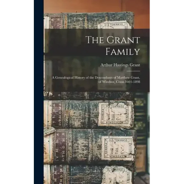 The Grant Family: A Genealogical History of the Descendants of Matthew Grant, of Windsor, Conn.1601-1898