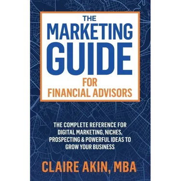 The Marketing Guide For Financial Advisors: The Complete Reference for Digital Marketing, Niches, Prospecting, and Powerful Ideas to Grow Your Busines