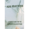 Ads Matters!: A Proper Guide for The Beginners in Advertising