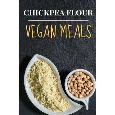 Vegan: Chickpea Flour Vegan Meals-High Protein Cookbook