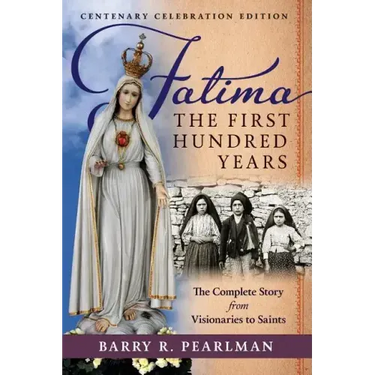 Fatima, the First Hundred Years: The Complete Story from Visionaries to Saints