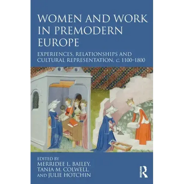 Women and Work in Premodern Europe: Experiences, Relationships and Cultural Representation, C. 1100-1800