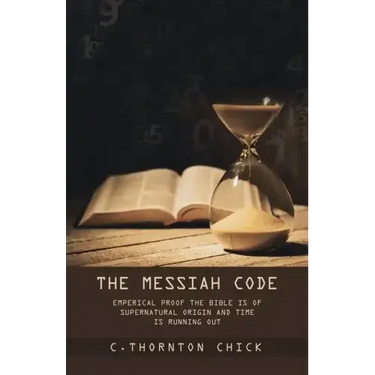 The Messiah Code: Empirical Proof The Bible Is of Supernatural Origin and Time Is Running Out